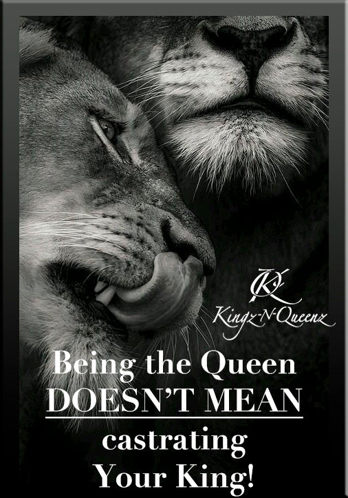 Being the Queen DOESN'T MEAN castrating Your King!
